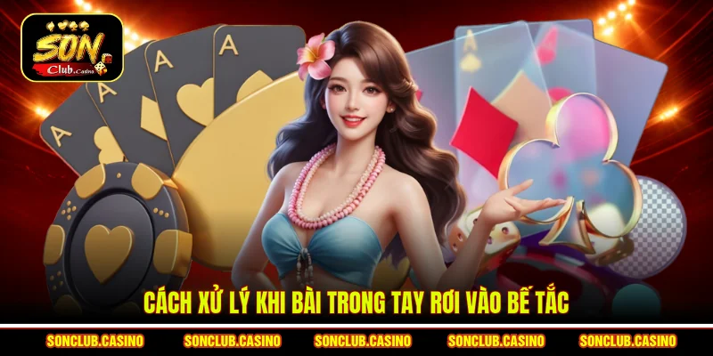 Cách xử lý khi bài trong tay rơi vào bế tắc