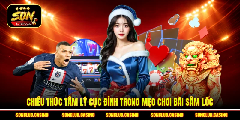 Chiêu thức tâm lý cực đỉnh trong mẹo chơi bài sâm lốc