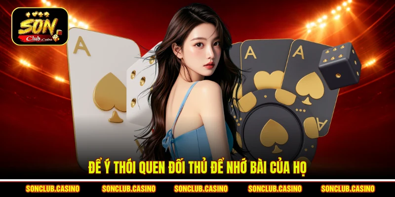 Để ý thói quen đối thủ để nhớ bài của họ