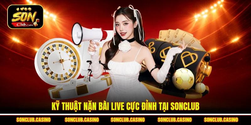 Kỹ thuật Nặn Bài Live Tại Sonclub - Bí Quyết Thắng Lớn 2 Kỹ thuật nặn bài Live cực đỉnh tại Sonclub