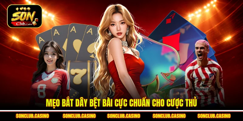 Mẹo bắt dây bệt bài cực chuẩn cho cược thủ