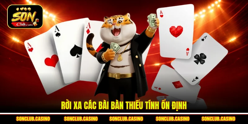 Cách Chọn Bàn Bài May Mắn Theo Kinh Nghiệm Thực Chiến 1 Rời xa các bài bàn thiếu tính ổn định